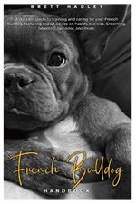 French Bulldog HANDBOOK: A detailed guide to training and caring for your French Bulldog, featuring expert advice on health, exercise, Grooming, breeding, behavior, and more.