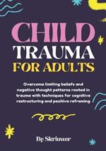 Child Trauma Book for Adults: A comprehensive guide designed to help you understand and heal