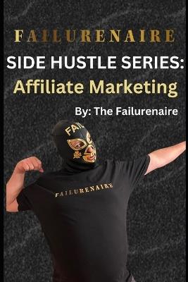 Failurenaire: Side Hustle Series: Affiliate Marketing - The Failurenaire - cover