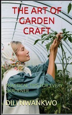 The Art of Garden Craft: Practical Tips for Every Gardener - DILI Nwankwo - cover