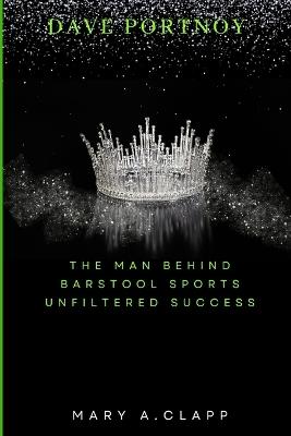 Dave Portnoy: The Man Behind Barstool Sports Unfiltered Success - Mary A Clapp - cover