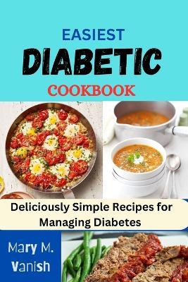 Easiest Diabetic Recipes: Deliciously Simple Recipes for Managing Diabetes - Mary M Vanish - cover