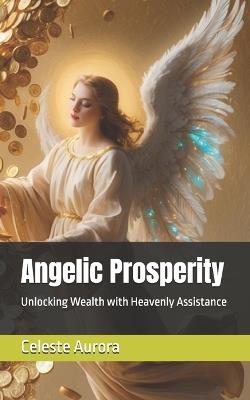 Angelic Prosperity: Unlocking Wealth with Heavenly Assistance - Celeste Aurora - cover