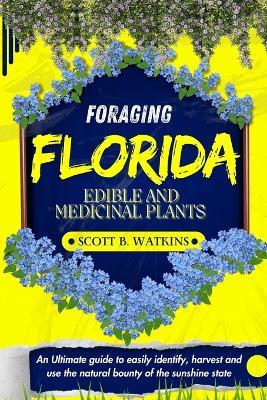 Foraging Florida Edible and Medicinal Plants: An Ultimate guide to easily identify, harvest and use the natural bounty of the sunshine state - Scott B Watkins - cover