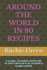 Around the World in 80 Recipes: A Global Culinary Adventure of Sorts with 80 Plus 120 Bonus Global Dishes