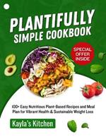 Plantifully Simple Cookbook: 100+ Easy Nutritious Plant-Based Recipes and Meal Plan for Vibrant Health & Sustainable Weight Loss