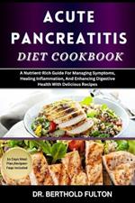 Acute Pancreatitis Diet Cookbook: A Nutrient-Rich Guide For Managing Symptoms, Healing Inflammation, And Enhancing Digestive Health With Delicious Recipes