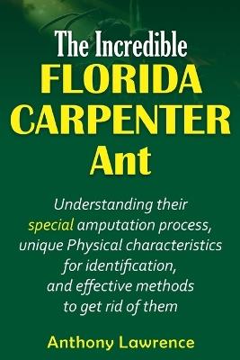 The Incredible Florida Carpenter Ant: Understanding their Special amputation process, unique physical characteristics for identification, and effective methods to get rid of them - Anthony Lawrence - cover