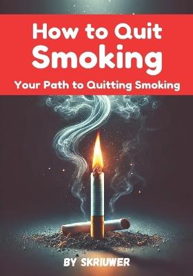 How to Quit Smoking: The Journey to Freedom and a Healthier Life - Skriuwer Com - cover