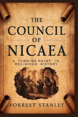 The Council of Nicaea: A Turning point in religious history: Discover how this critical event shaped the course of Christianity and its continued impact on interfaith - Forrest Stanley - cover