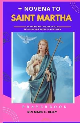 Novena to St Martha: Unlock the Power of Faith and Hospitality with Saint Martha's Guidance; Patron Saint of servants, housewives, single laywomen - Mark C Tilley - cover