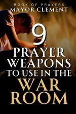 9 Prayer Weapons to Use in the War Room: Prayer Strategies to Overcome every Obstacle and Adversary in your Life