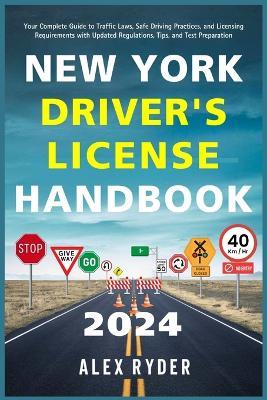 New York Driver's License Handbook 2024: Your Complete Guide to Traffic Laws, Safe Driving Practices, and Licensing Requirements with Updated Regulations, Tips, and Test Preparation - Alex Ryder - cover