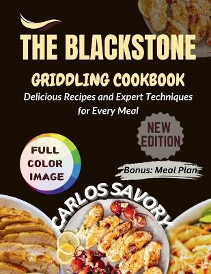 The Blackstone Griddling Cookbook: Delicious Recipes and Expert Techniques for Every Meal - Carlos Savory - cover