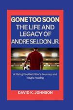 Gone Too Soon: The Life and Legacy of Andre Seldon Jr.: A Rising Football Star's Journey and Tragic Passing