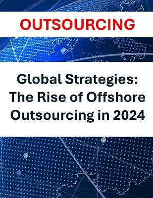 Global Strategies: The Rise of Offshore Outsourcing in 2024 Outsourcing Global Business Strategies Cost Reduction Emerging Markets Technology Trends AI Automation Data Security Risk Management - Rosey Press - cover