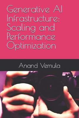 Generative AI Infrastructure: Scaling and Performance Optimization - Anand Vemula - cover