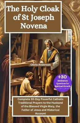 The Holy Cloak of St Joseph Novena: Complete 30-Day Powerful Catholic Traditional Prayers to the Husband of the Blessed Virgin Mary, the Father of Jesus and Historical Account - Olivia Anderson - cover