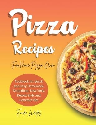 Pizza Recipes For Home Pizza Oven: Cookbook for Quick and Easy Homemade Neapolitan, New York, Detroit Style and Gourmet Pies - Foodie Writes - cover