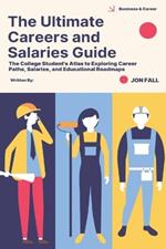 The Ultimate Careers and Salaries Guide: The College Students Atlas to Exploring Careerpaths, Salaries and Educational Roadmaps