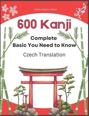 600 Complete Basic Kanji You Need to Know: Czech Translation: Full vocabulary word list with sentence examples flashcards. Easy to read and remember for JLPT test levels N5-N1. - Keiko Asselin Akari - cover