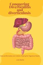 Conquering Diverticulitis and Diverticulosis: Natural Remedies and Holistic Healing for Digestive Health