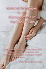 Natural Strategies for the Management of Varicose Veins: Supplements, Nutrients and Alternative Therapies for the Prevention and Treatment of Varicose Veins and Venous Ulcers