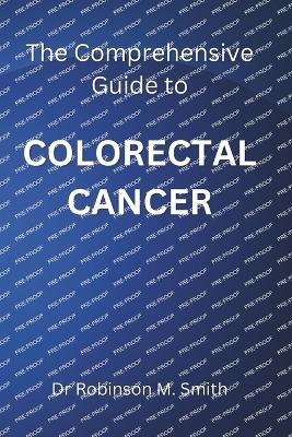 The Comprehensive Guide to COLORECTAL CANCER - Robinson M Smith - cover