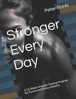 Stronger Every Day: A 12-Week Strength Training Program for Functional Fitness Athletes - Peter Ranki - cover