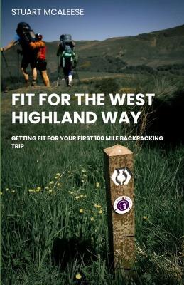 Fit for The West Highland Way: Getting Fit For Your First 100 Mile Backpacking Trip - Stuart J McAleese - cover