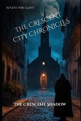 The Crescent City Chronicles: The Crescent's Shadow - Roger Carroll-May - cover