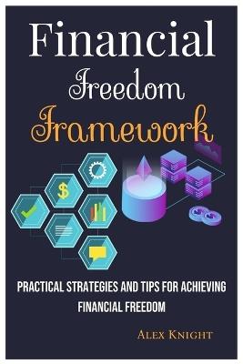 Financial Freedom Framework: Practical Strategies and Tips for Achieving Financial Freedom - Alex Knight - cover