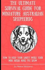 The Ultimate Survival Guide for Miniature Australian Shepherds: How to Keep Your Sanity While Your Mini Aussie Runs the Show