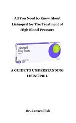 A Guide to Understanding Lisinopril: All You Need to Know About Lisinopril for The Treatment of High Blood Pressure