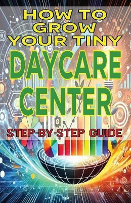 How to Grow Your Tiny Daycare Center - Mba James Fulton - cover