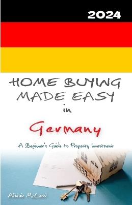 Home Buying Made Easy in Germany: A Beginner's Guide to Property Investment - Dario Sinozic,Alistair McLeod - cover