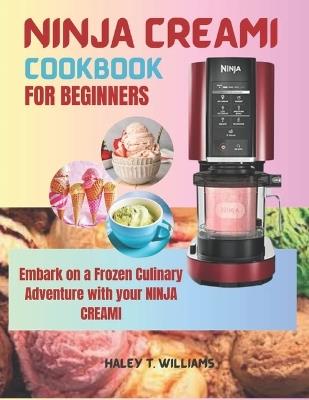 Ninja Creami Cookbook For Beginners: Embark on a Frozen Culinary Adventure with Your Ninja Creami - Haley T Williams - cover