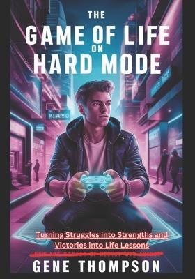 The Game of Life on Hard Mode: Turning Struggles into Strengths and Victories into Life Lessons - Gene Thompson - cover