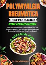 Polymyalgia Rheumatica Diet Cookbook for Beginners: Delicious, Inflammatory-Reducing Recipes For Managing Muscle Pain, Stiffness, Boosting Energy, Enhancing Mobility, And More From Scratch