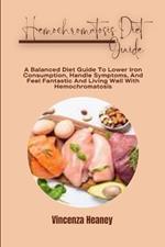 Hemochromatosis Diet Guide: A Balanced Diet Guide To Lower Iron Consumption, Handle Symptoms, And Feel Fantastic And Living Well With Hemochromatosis