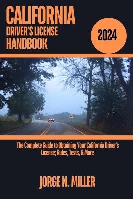 California Driver's License Handbook 2024: The Complete Guide to Obtaining Your California Driver's License; Rules, Tests, & More - Jorge N Miller - cover