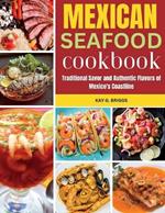 Mexican Seafood Cookbook: Traditional Savor and Authentic Flavors of Mexico's Coastline