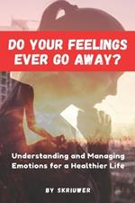 Do Your Feelings Ever Go Away?: Understanding and Managing Emotions for a Healthier Life