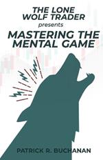 The Lone Wolf Trader Presents: Mastering The Mental Game: How to overcome the biggest obstacle to day trading success: yourself