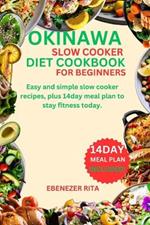 Okinawa Slow Cooker Diet Cookbook for Beginners: Easy and simple slow cooker recipes, plus 14day meal plan to stay fitness today.