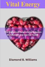 Vital Energy: The Marvelous Relationship Between Metabolism and Eternal Health