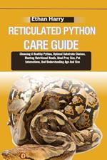 Reticulated Python Care Guide: Choosing A Healthy Python, Optimal Substrate Choices, Meeting Nutritional Needs, Ideal Prey Size, Pet Interactions, And Understanding Age And Size