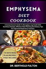 Emphysema Diet Cookbook: A Comprehensive Guide To Managing Lung Health With Nutritious Recipes, Effective Meal Planning And Dietary Tips For Improved Respiratory Function.