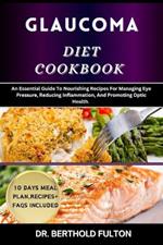 Glaucoma Diet Cookbook: An Essential Guide To Nourishing Recipes For Managing Eye Pressure, Reducing Inflammation, And Promoting Optic Health.