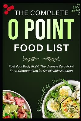 The Complete 0 Point Food List: Fuel Your Body Right: The Ultimate Zero-Point Food Compendium for Sustainable Nutrition - McDonnell B Young - cover